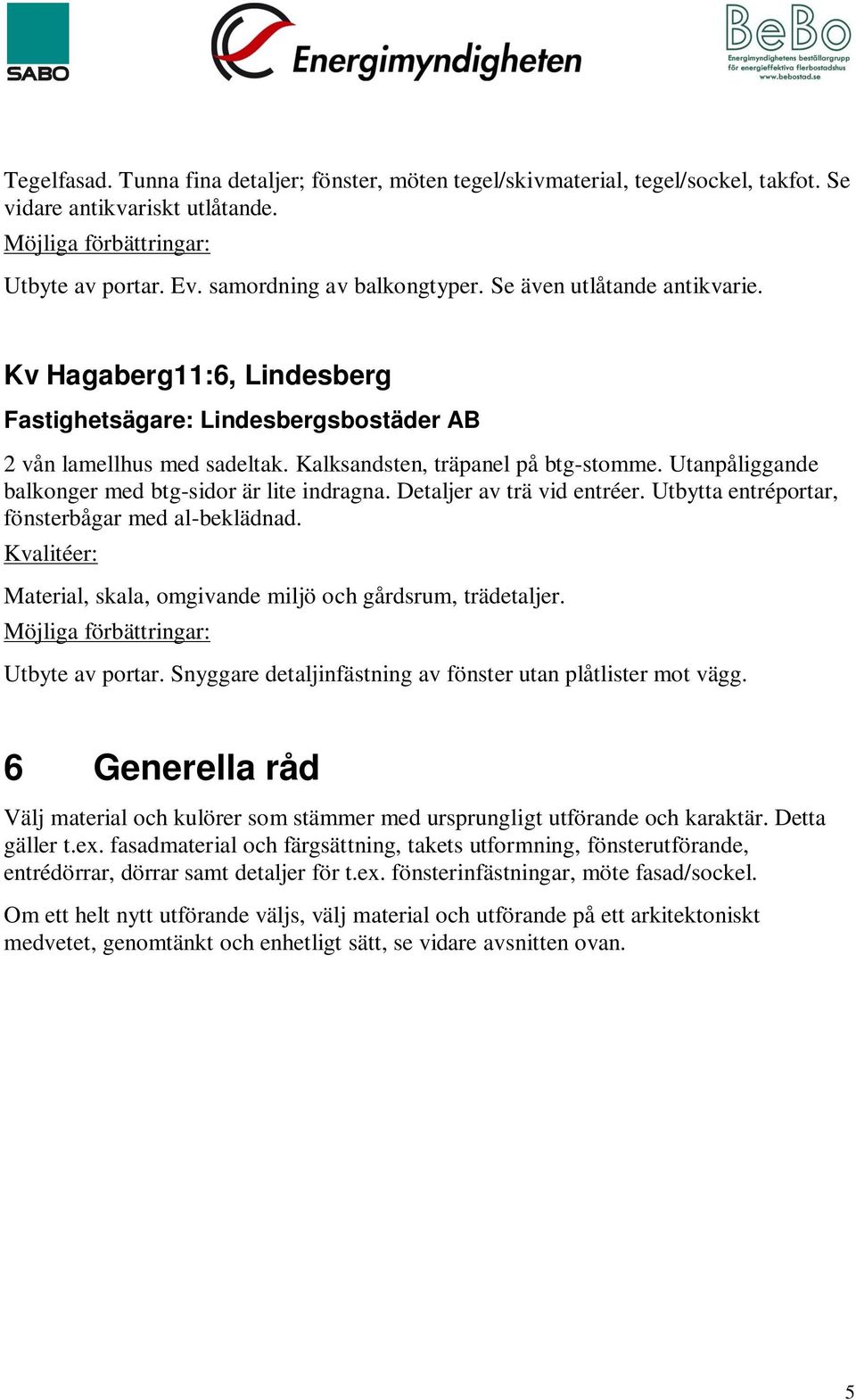 Utanpåliggande balkonger med btg-sidor är lite indragna. Detaljer av trä vid entréer. Utbytta entréportar, fönsterbågar med al-beklädnad. Material, skala, omgivande miljö och gårdsrum, trädetaljer.