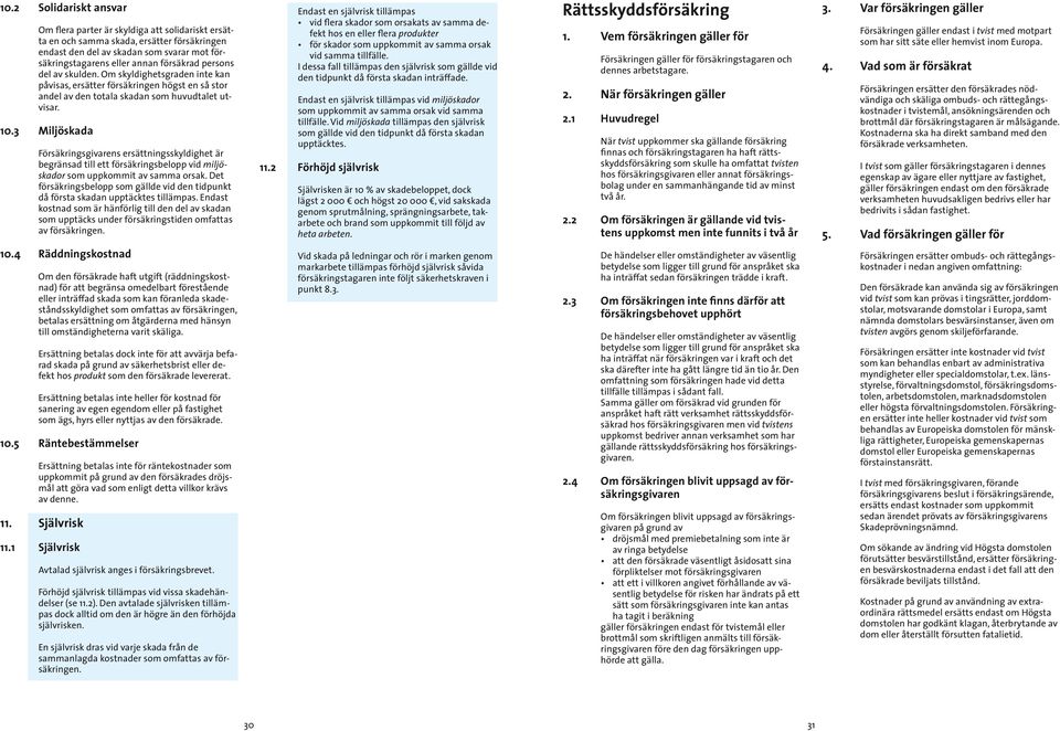 3 Miljöskada Försäkringsgivarens ersättningsskyldighet är begrän sad till ett försäkringsbelopp vid miljöskador som uppkommit av samma orsak.
