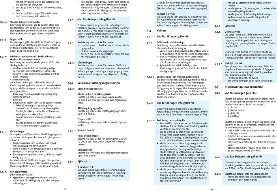 försäkringslokal. 5.3.1.5 Öppen stöld Försäkringen gäller för stöld av försäkrad egendom under förutsättning att stölden upptäcks av försäkringstagaren, eller dennes anställda under pågående handling.