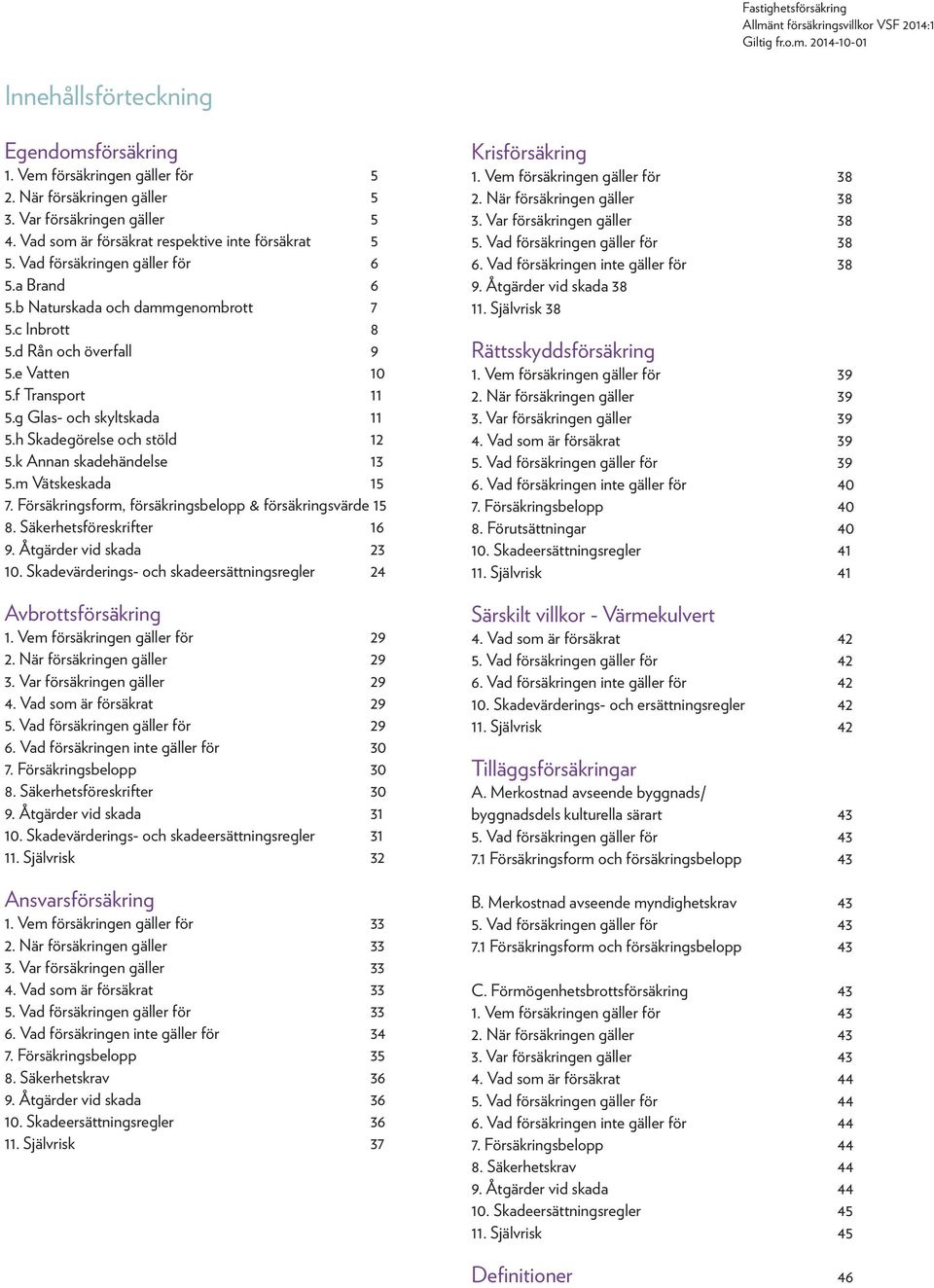 h Skadegörelse och stöld 12 5.k Annan skadehändelse 13 5.m Vätskeskada 15 7. Försäkringsform, försäkringsbelopp & försäkringsvärde 15 8. Säkerhetsföreskrifter 16 9. Åtgärder vid skada 23 10.