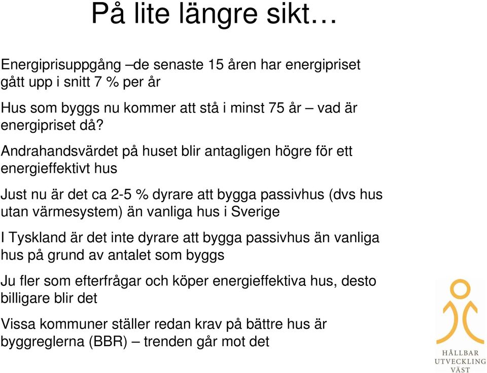 Andrahandsvärdet på huset blir antagligen högre för ett energieffektivt hus Just nu är det ca 2-5 % dyrare att bygga passivhus (dvs hus utan värmesystem)