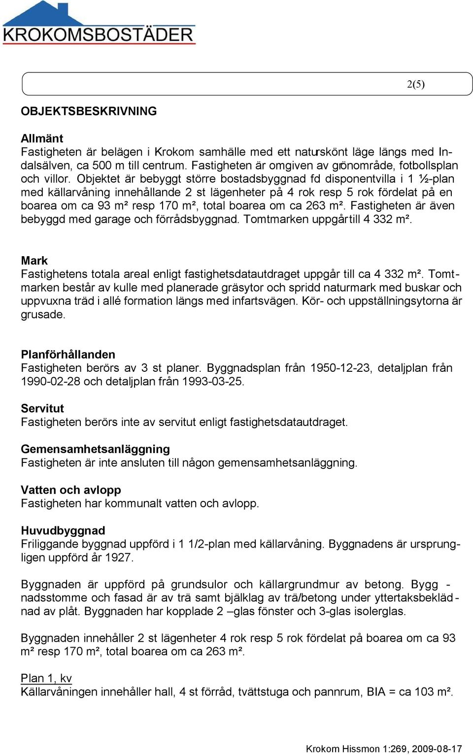 Objektet är bebyggt större bostadsbyggnad fd disponentvilla i 1 ½-plan med källarvåning innehållande 2 st lägenheter på 4 rok resp 5 rok fördelat på en boarea om ca 93 m² resp 170 m², total boarea om