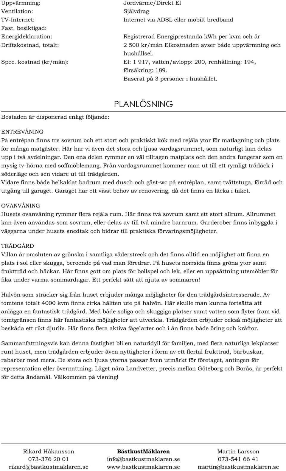 kostnad (kr/mån): El: 1917, vatten/avlopp: 200, renhållning: 194, försäkring: 189. Baserat på 3 personer i hushållet.