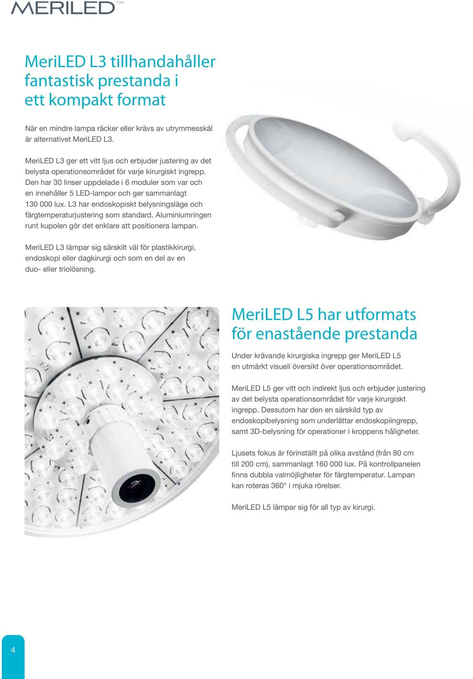 Den har 30 linser uppdelade i 6 moduler som var och en innehåller 5 LED-lampor och ger sammanlagt 130 000 lux. L3 har endoskopiskt belysningsläge och färgtemperaturjustering som standard.