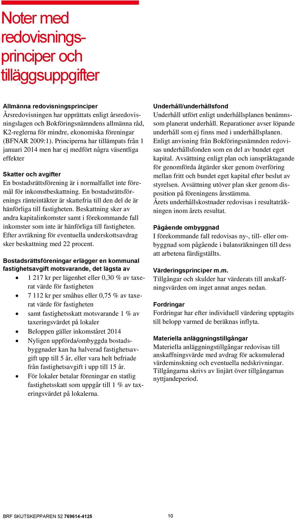 Principerna har tillämpats från 1 januari 2014 men har ej medfört några väsentliga effekter Skatter och avgifter En bostadsrättsförening är i normalfallet inte föremål för inkomstbeskattning.