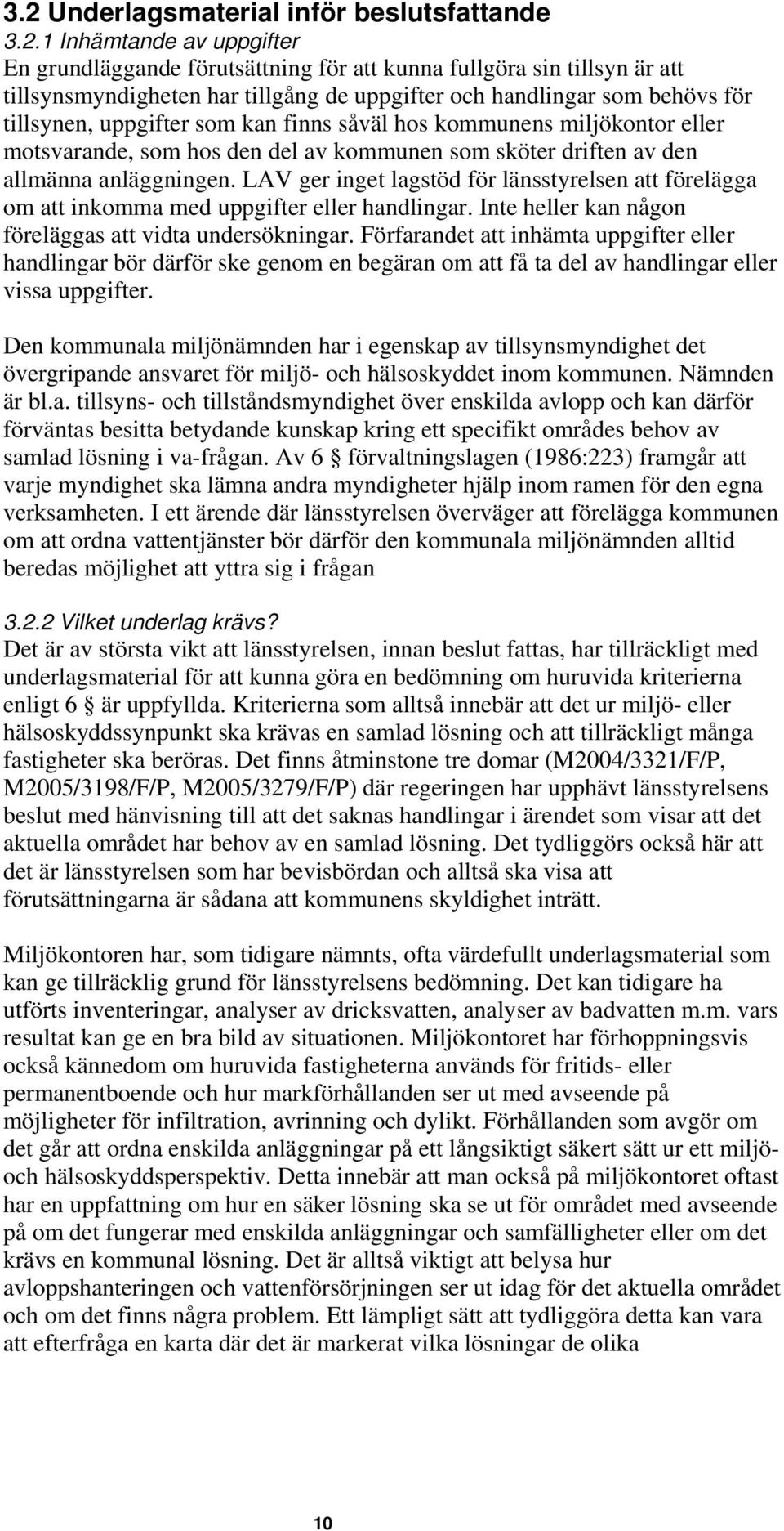 LAV ger inget lagstöd för länsstyrelsen att förelägga om att inkomma med uppgifter eller handlingar. Inte heller kan någon föreläggas att vidta undersökningar.