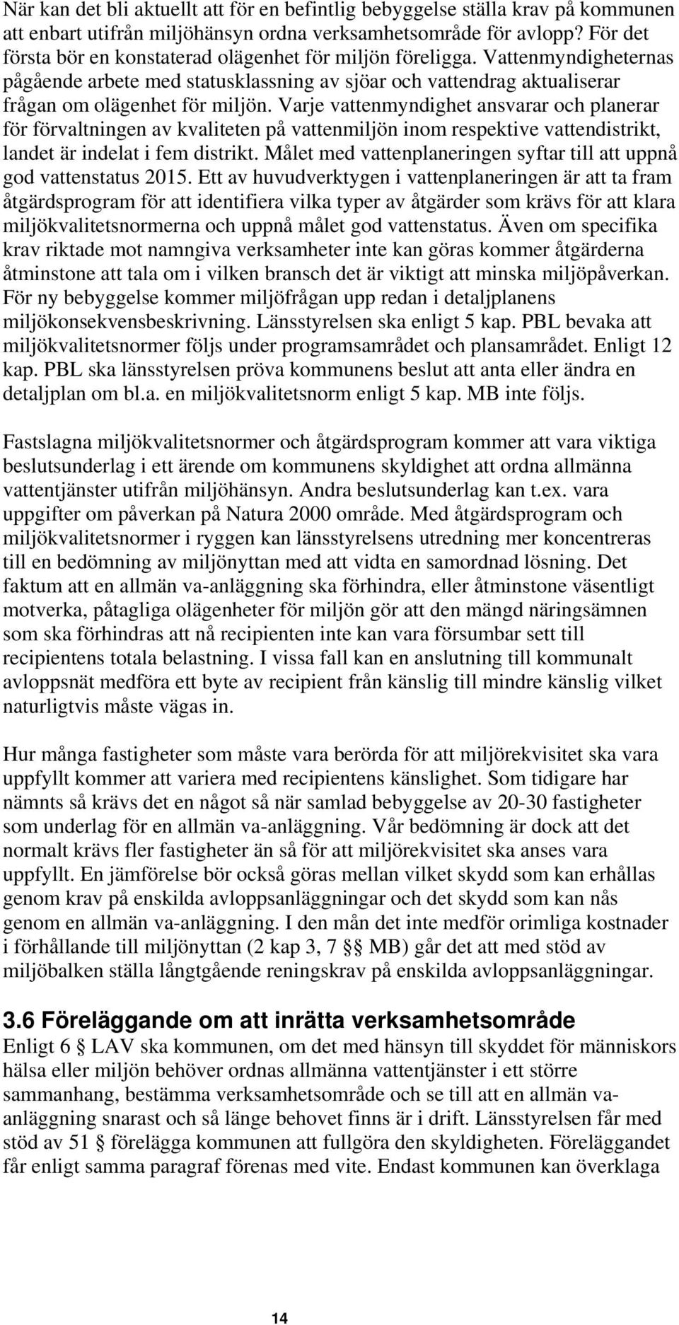 Varje vattenmyndighet ansvarar och planerar för förvaltningen av kvaliteten på vattenmiljön inom respektive vattendistrikt, landet är indelat i fem distrikt.