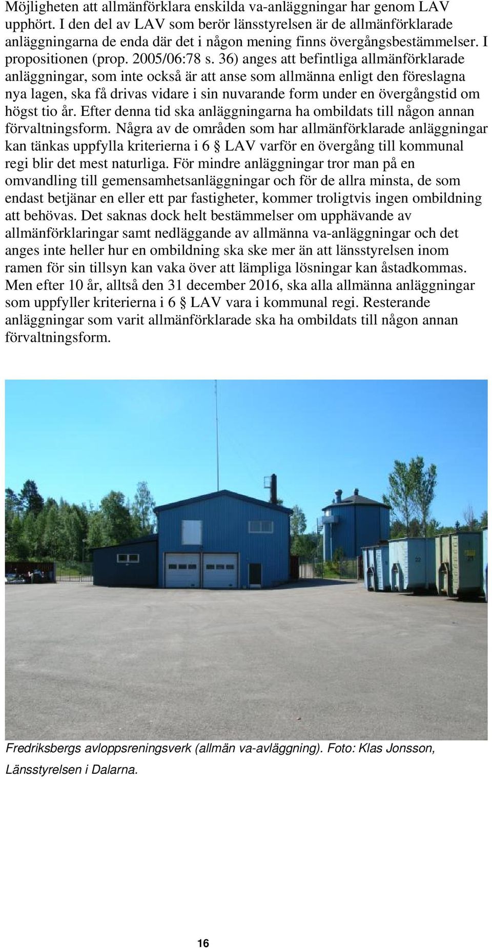 36) anges att befintliga allmänförklarade anläggningar, som inte också är att anse som allmänna enligt den föreslagna nya lagen, ska få drivas vidare i sin nuvarande form under en övergångstid om