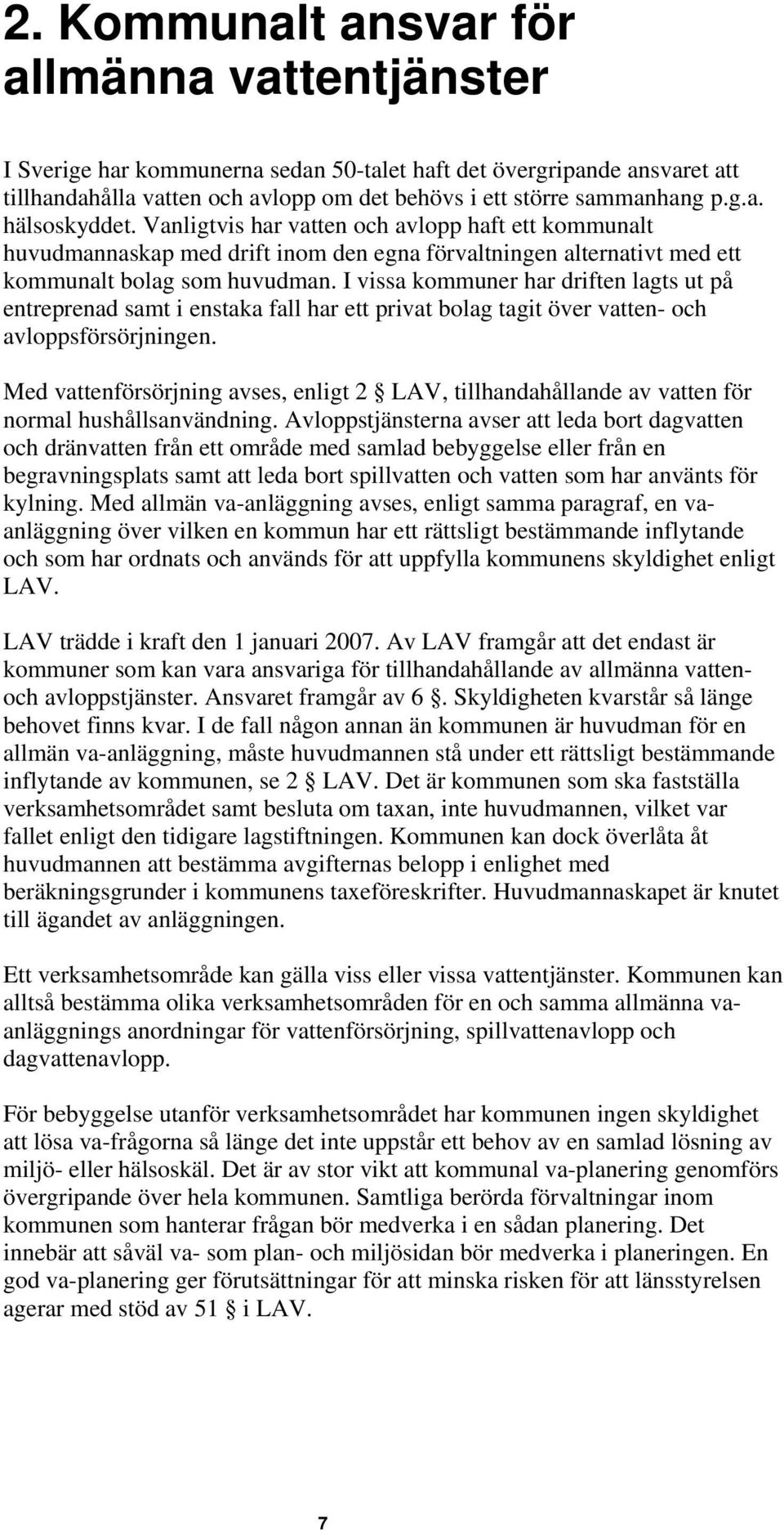 I vissa kommuner har driften lagts ut på entreprenad samt i enstaka fall har ett privat bolag tagit över vatten- och avloppsförsörjningen.