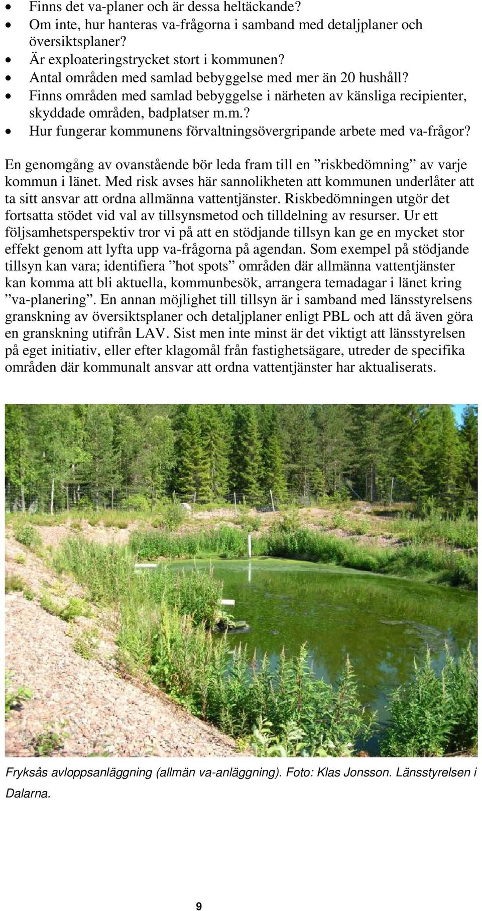 En genomgång av ovanstående bör leda fram till en riskbedömning av varje kommun i länet. Med risk avses här sannolikheten att kommunen underlåter att ta sitt ansvar att ordna allmänna vattentjänster.