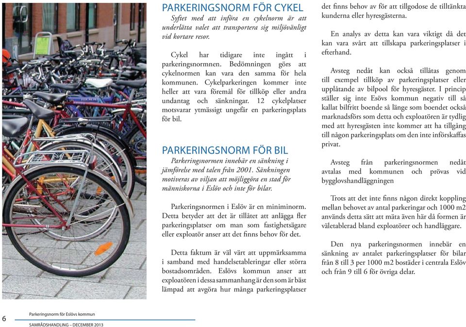 12 cykelplatser motsvarar ytmässigt ungefär en parkeringsplats för bil. PARKERINGSNORM FÖR BIL Parkeringsnormen innebär en sänkning i jämförelse med talen från 2001.