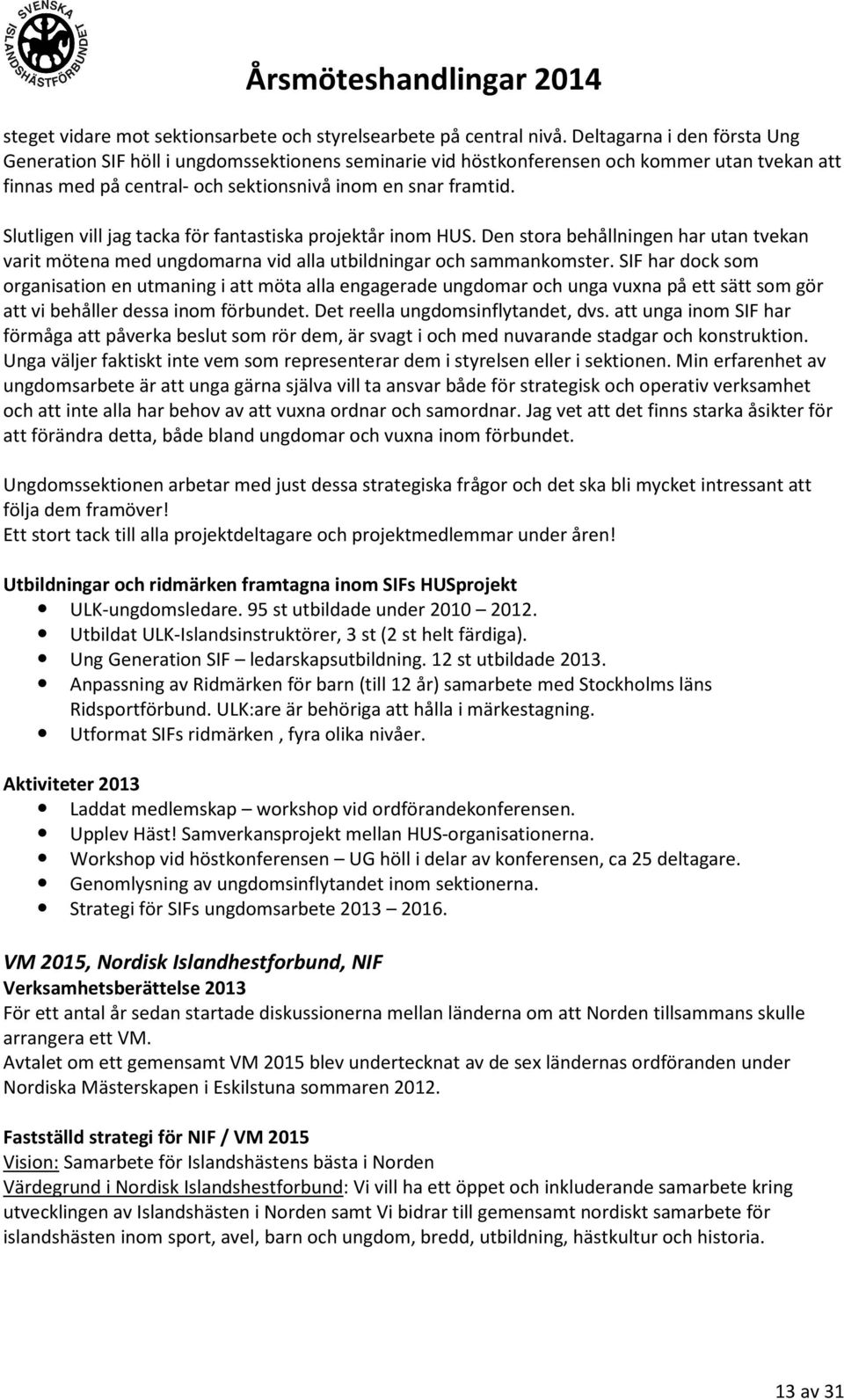 Slutligen vill jag tacka för fantastiska projektår inom HUS. Den stora behållningen har utan tvekan varit mötena med ungdomarna vid alla utbildningar och sammankomster.