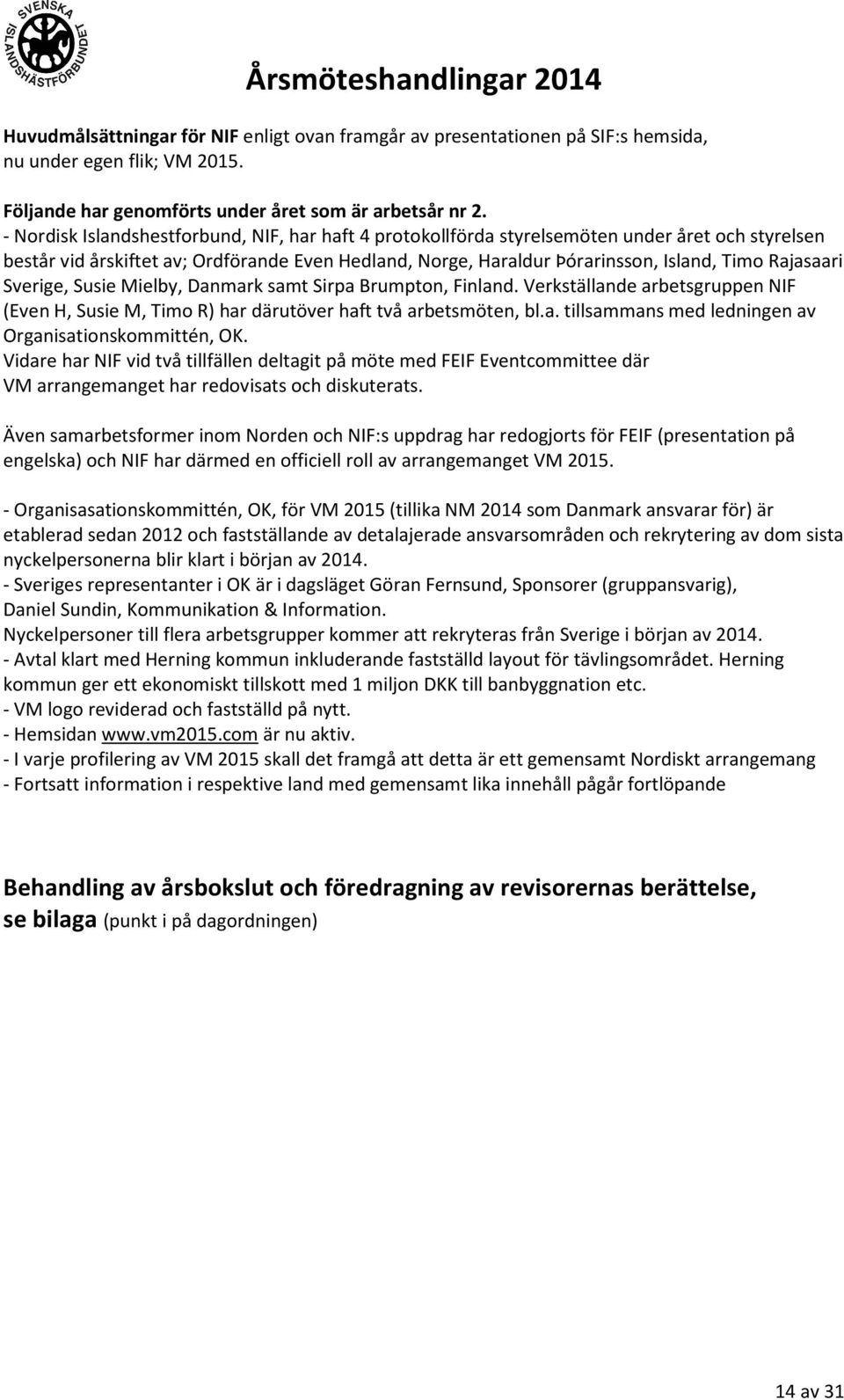 Rajasaari Sverige, Susie Mielby, Danmark samt Sirpa Brumpton, Finland. Verkställande arbetsgruppen NIF (Even H, Susie M, Timo R) har därutöver haft två arbetsmöten, bl.a. tillsammans med ledningen av Organisationskommittén, OK.