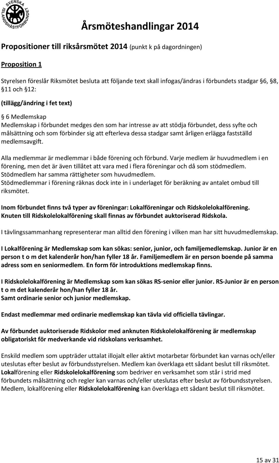 årligen erlägga fastställd medlemsavgift. Alla medlemmar är medlemmar i både förening och förbund.