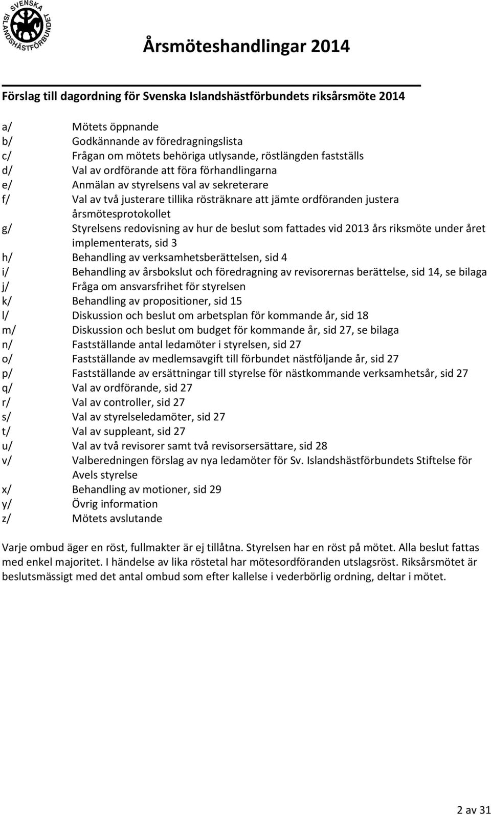 redovisning av hur de beslut som fattades vid 2013 års riksmöte under året implementerats, sid 3 h/ Behandling av verksamhetsberättelsen, sid 4 i/ Behandling av årsbokslut och föredragning av
