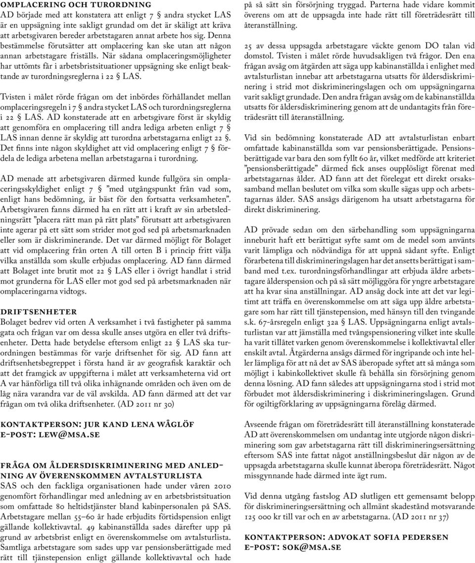 När sådana omplaceringsmöjligheter har uttömts får i arbetsbristsituationer uppsägning ske enligt beaktande av turordningsreglerna i 22 LAS.