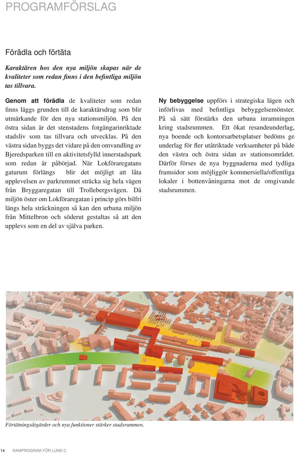 På den östra sidan är det stenstadens fotgängarinriktade stadsliv som tas tillvara och utvecklas.