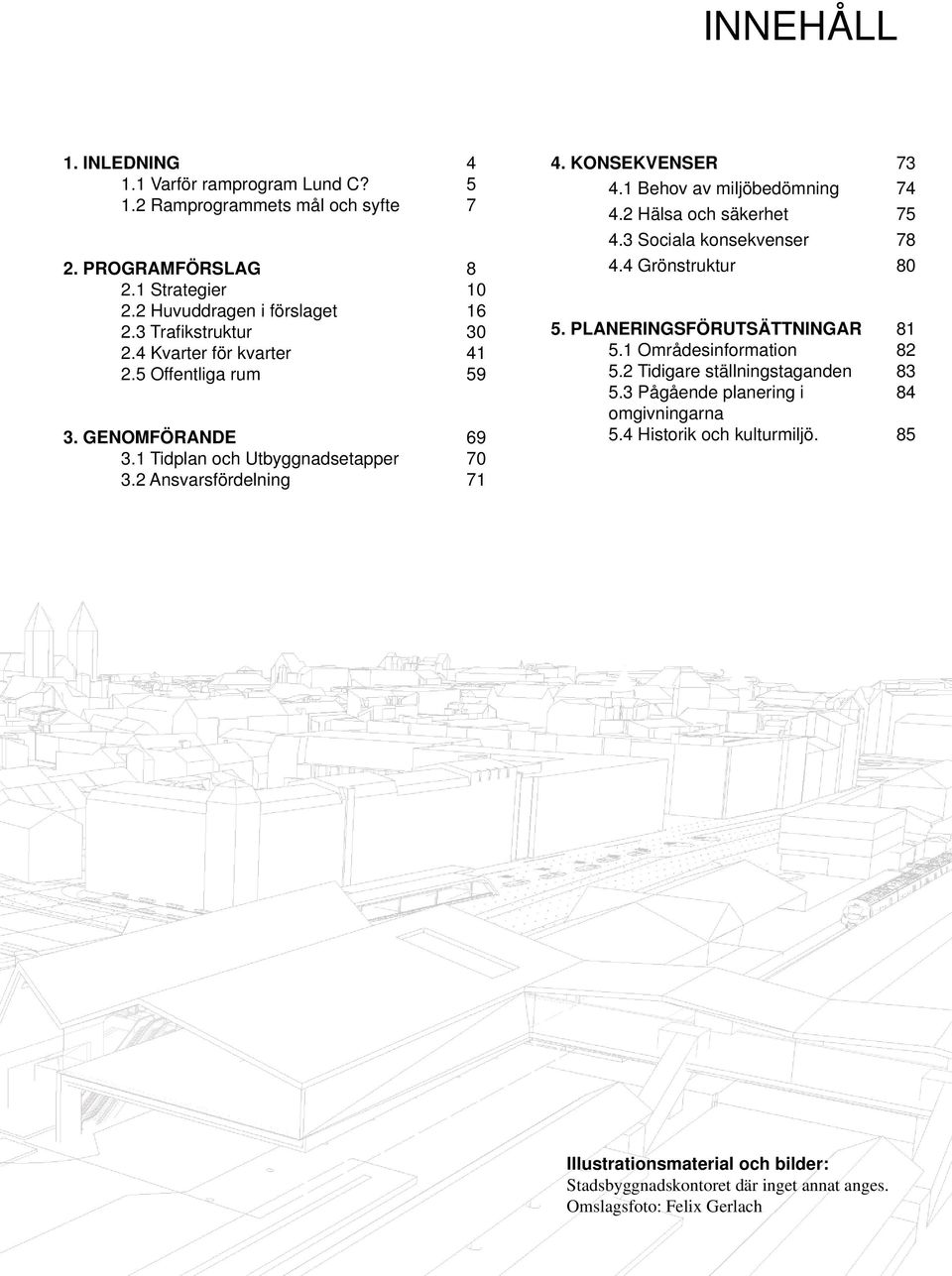 1 Behov av miljöbedömning 74 4.2 Hälsa och säkerhet 75 4.3 Sociala konsekvenser 78 4.4 Grönstruktur 80 5. PLANERINGSFÖRUTSÄTTNINGAR 81 5.1 Områdesinformation 82 5.