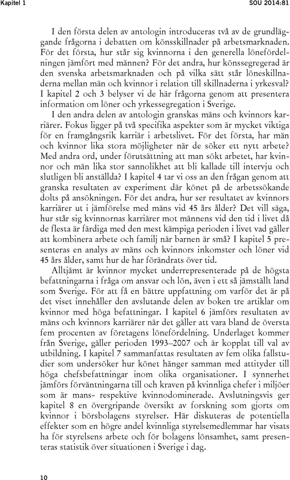 För det andra, hur könssegregerad är den svenska arbetsmarknaden och på vilka sätt står löneskillnaderna mellan män och kvinnor i relation till skillnaderna i yrkesval?