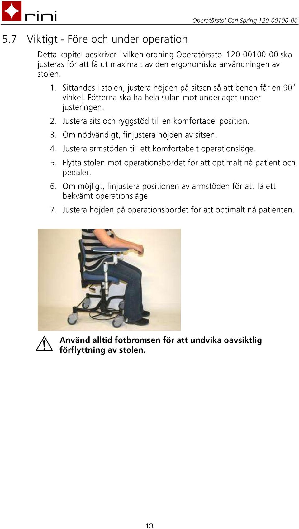 Justera sits och ryggstöd till en komfortabel position. 3. Om nödvändigt, finjustera höjden av sitsen. 4. Justera armstöden till ett komfortabelt operationsläge. 5.