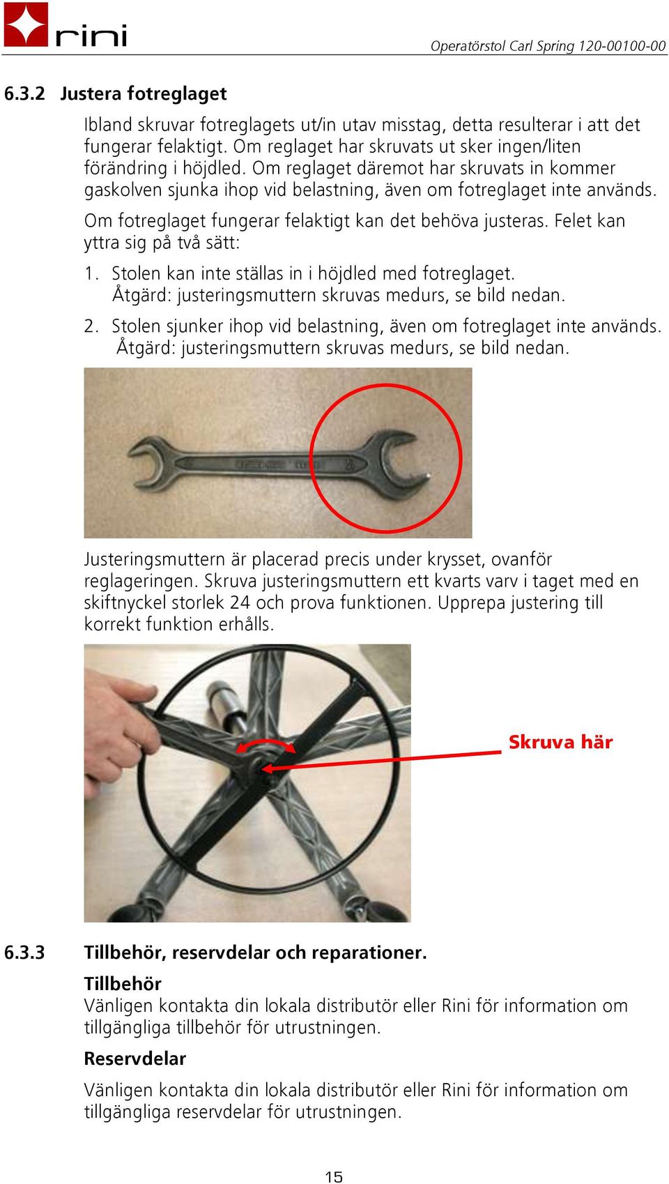 Felet kan yttra sig på två sätt: 1. Stolen kan inte ställas in i höjdled med fotreglaget. Åtgärd: justeringsmuttern skruvas medurs, se bild nedan. 2.