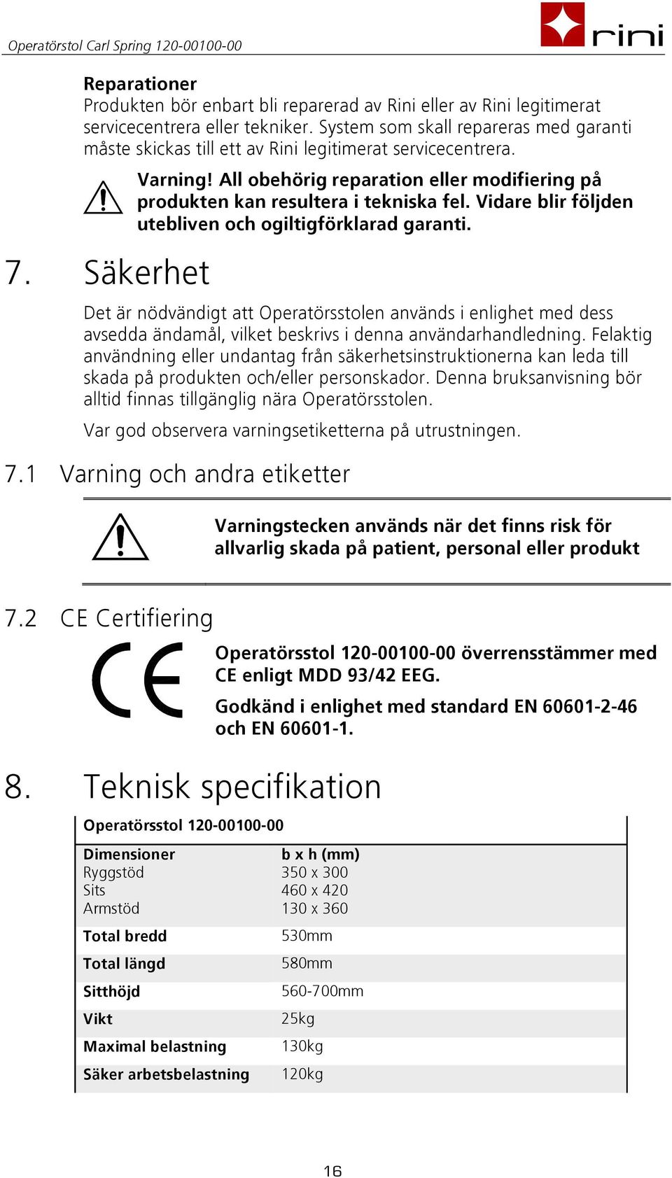 All obehörig reparation eller modifiering på produkten kan resultera i tekniska fel. Vidare blir följden utebliven och ogiltigförklarad garanti.