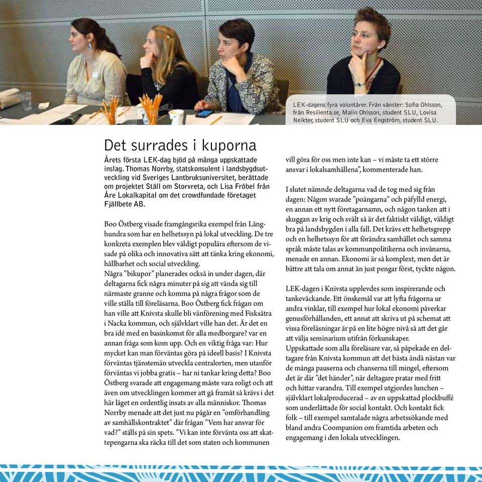 Thomas Norrby, statskonsulent i landsbygdsutveckling vid Sveriges Lantbruksuniversitet, berättade om projektet Ställ om Storvreta, och Lisa Fröbel från Åre Lokalkapital om det crowdfundade företaget