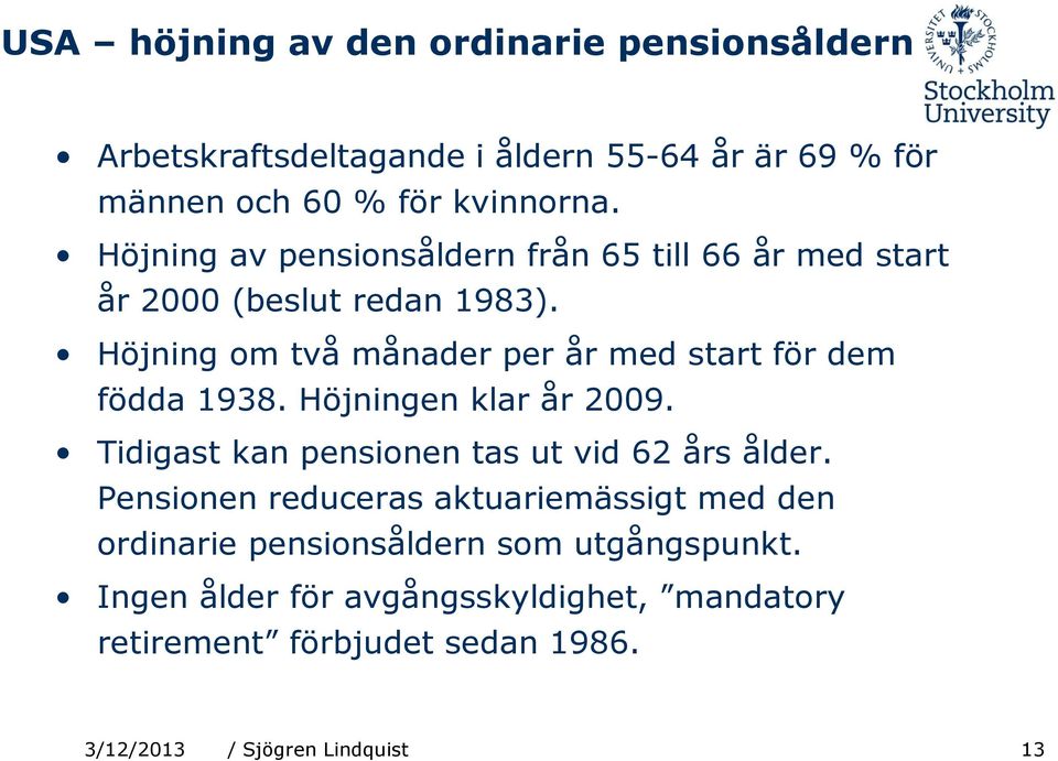 Höjning om två månader per år med start för dem födda 1938. Höjningen klar år 2009. Tidigast kan pensionen tas ut vid 62 års ålder.