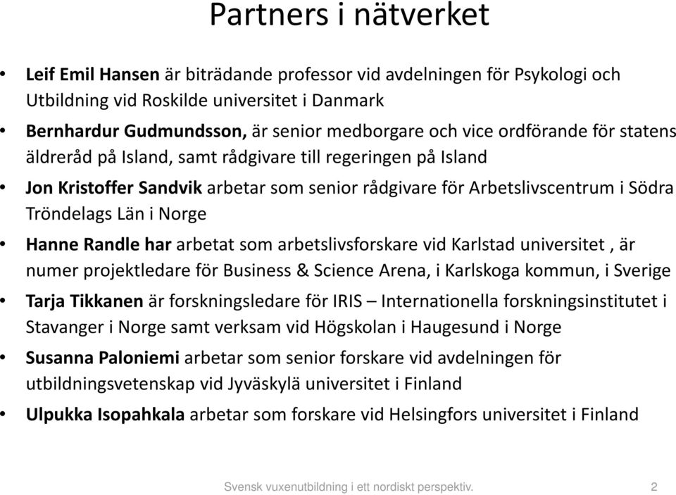 Randle har arbetat som arbetslivsforskare vid Karlstad universitet, är numer projektledare för Business & Science Arena, i Karlskoga kommun, i Sverige Tarja Tikkanen är forskningsledare för IRIS