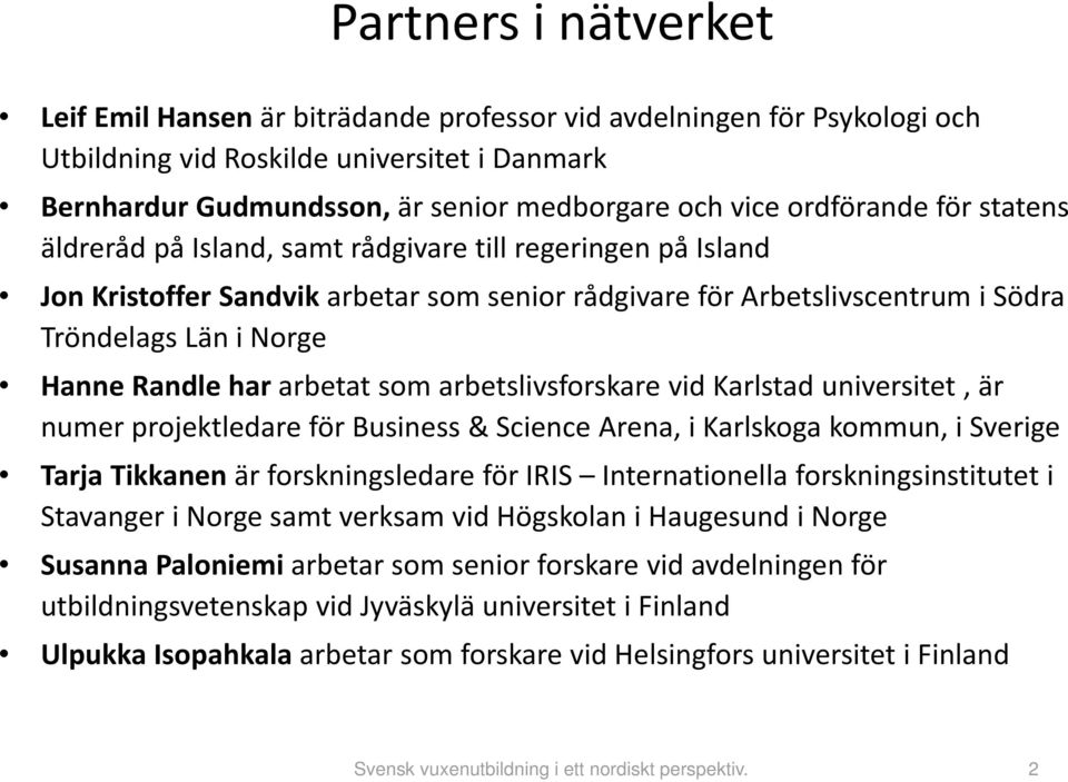 Randle har arbetat som arbetslivsforskare vid Karlstad universitet, är numer projektledare för Business & Science Arena, i Karlskoga kommun, i Sverige Tarja Tikkanen är forskningsledare för IRIS