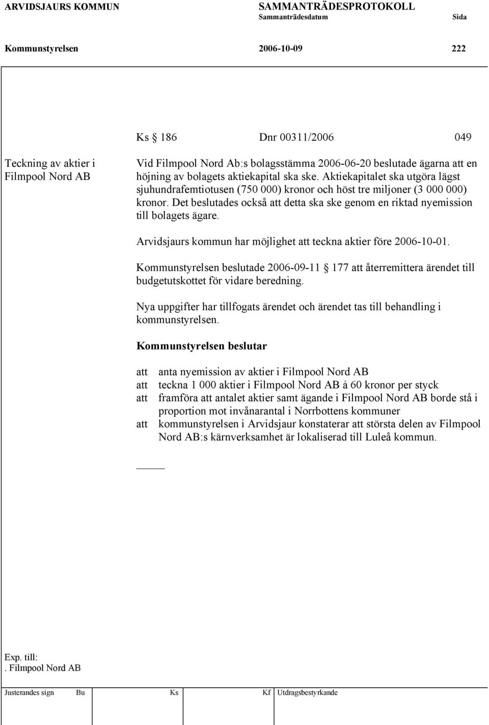 Det beslutades också att detta ska ske genom en riktad nyemission till bolagets ägare. Arvidsjaurs kommun har möjlighet att teckna aktier före 2006-10-01.