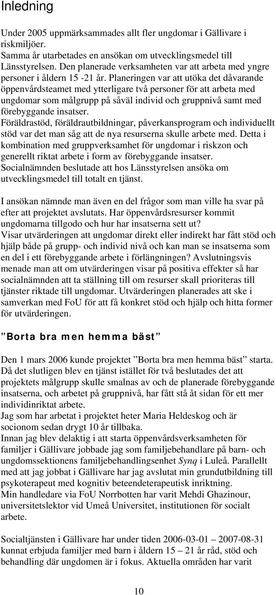 Planeringen var att utöka det dåvarande öppenvårdsteamet med ytterligare två personer för att arbeta med ungdomar som målgrupp på såväl individ och gruppnivå samt med förebyggande insatser.