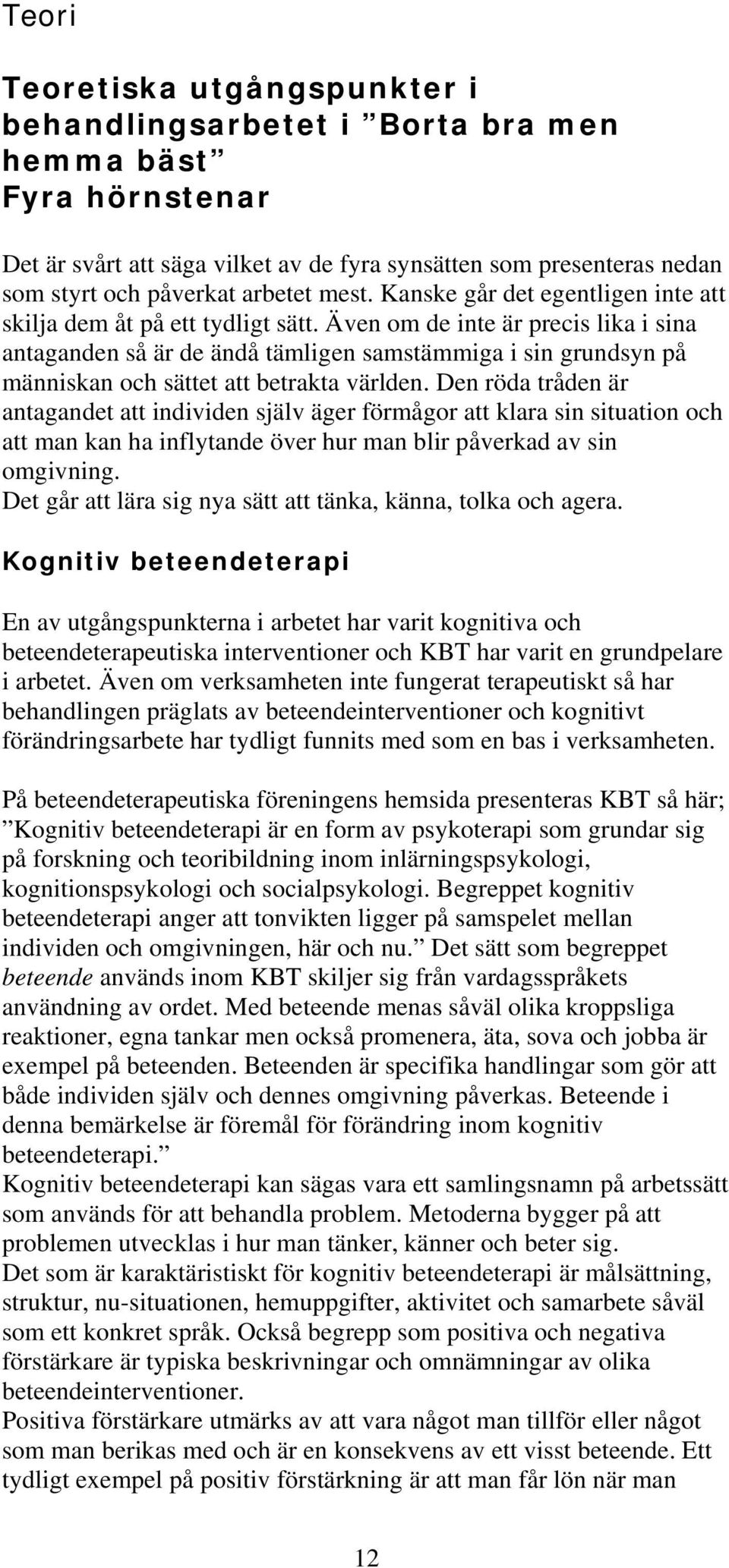 Även om de inte är precis lika i sina antaganden så är de ändå tämligen samstämmiga i sin grundsyn på människan och sättet att betrakta världen.