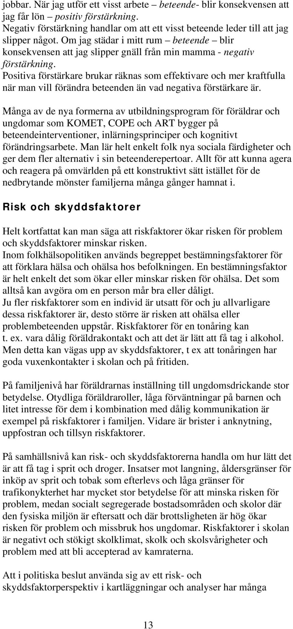 Positiva förstärkare brukar räknas som effektivare och mer kraftfulla när man vill förändra beteenden än vad negativa förstärkare är.