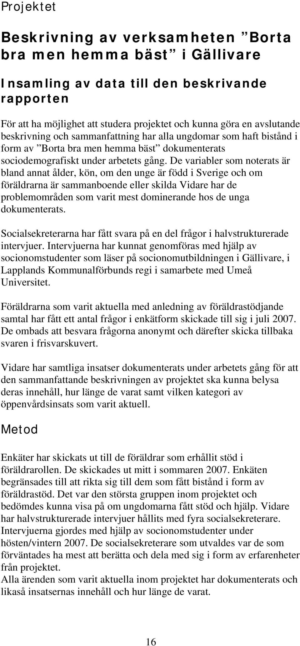 De variabler som noterats är bland annat ålder, kön, om den unge är född i Sverige och om föräldrarna är sammanboende eller skilda Vidare har de problemområden som varit mest dominerande hos de unga