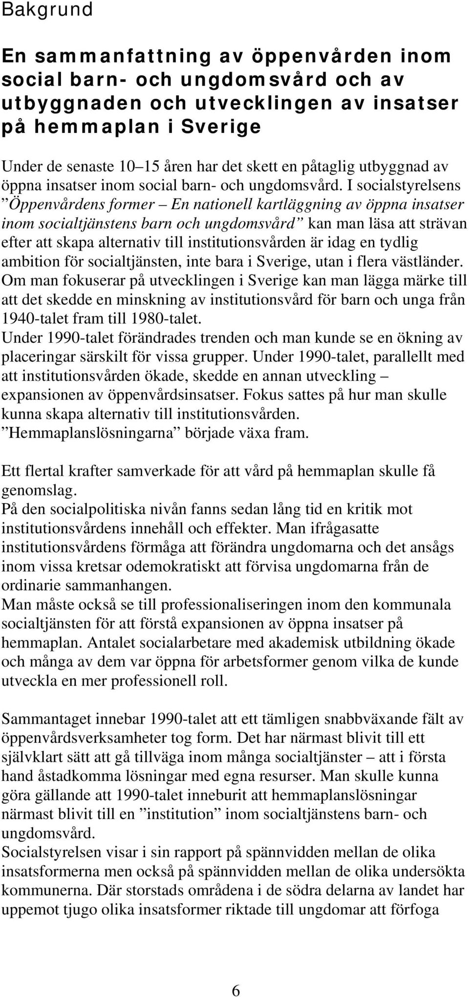 I socialstyrelsens Öppenvårdens former En nationell kartläggning av öppna insatser inom socialtjänstens barn och ungdomsvård kan man läsa att strävan efter att skapa alternativ till