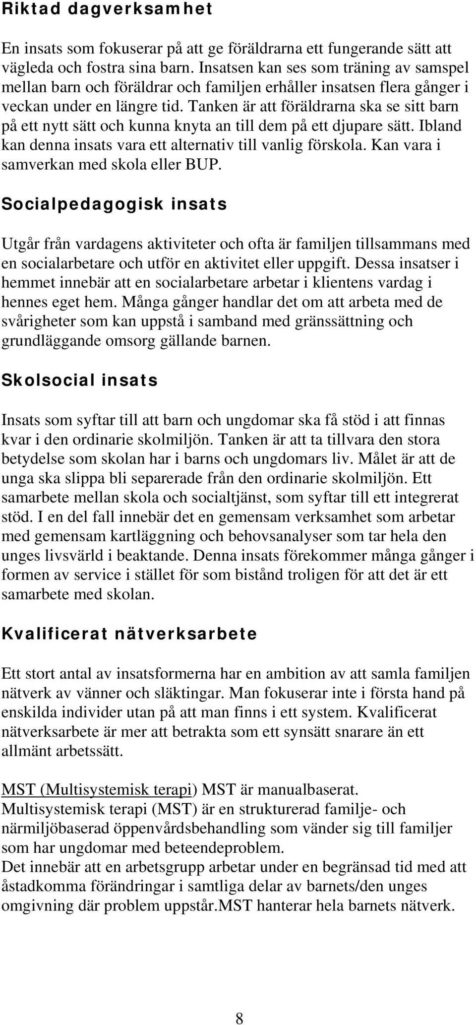 Tanken är att föräldrarna ska se sitt barn på ett nytt sätt och kunna knyta an till dem på ett djupare sätt. Ibland kan denna insats vara ett alternativ till vanlig förskola.
