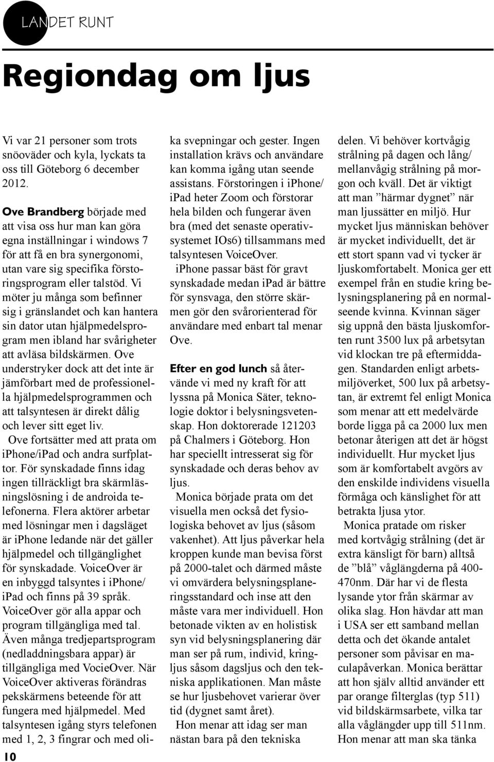 Vi möter ju många som befinner sig i gränslandet och kan hantera sin dator utan hjälpmedelsprogram men ibland har svårigheter att avläsa bildskärmen.