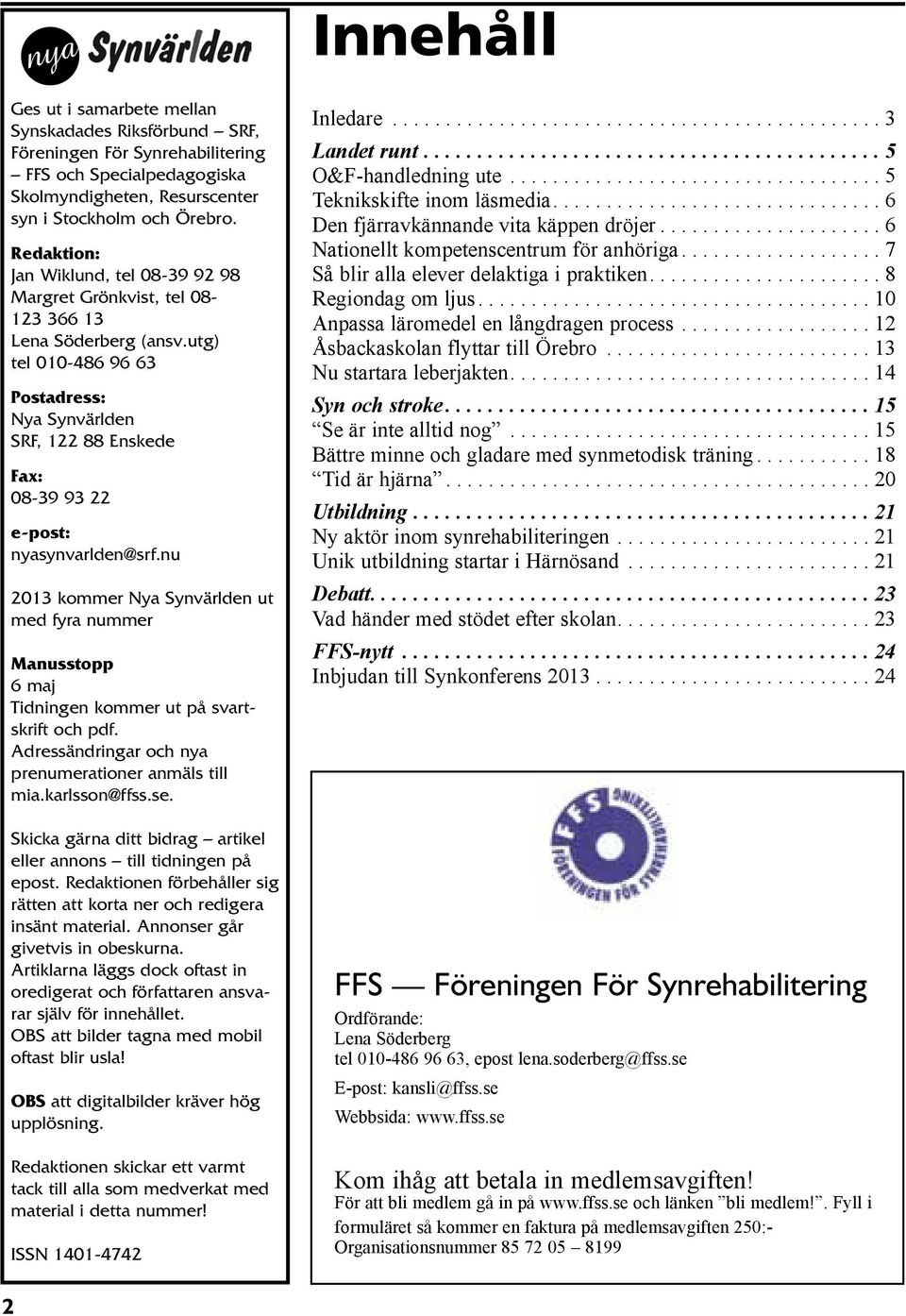 utg) tel 010-486 96 63 Postadress: Nya Synvärlden SRF, 122 88 Enskede Fax: 08-39 93 22 e-post: nyasynvarlden@srf.