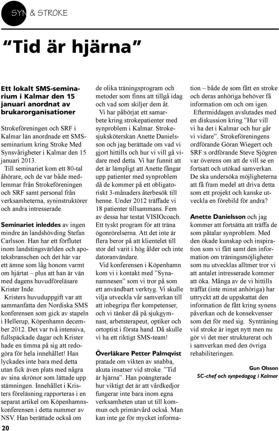 Till seminariet kom ett 80-tal åhörare, och de var både medlemmar från Strokeföreningen och SRF samt personal från verksamheterna, syninstruktörer och andra intresserade.
