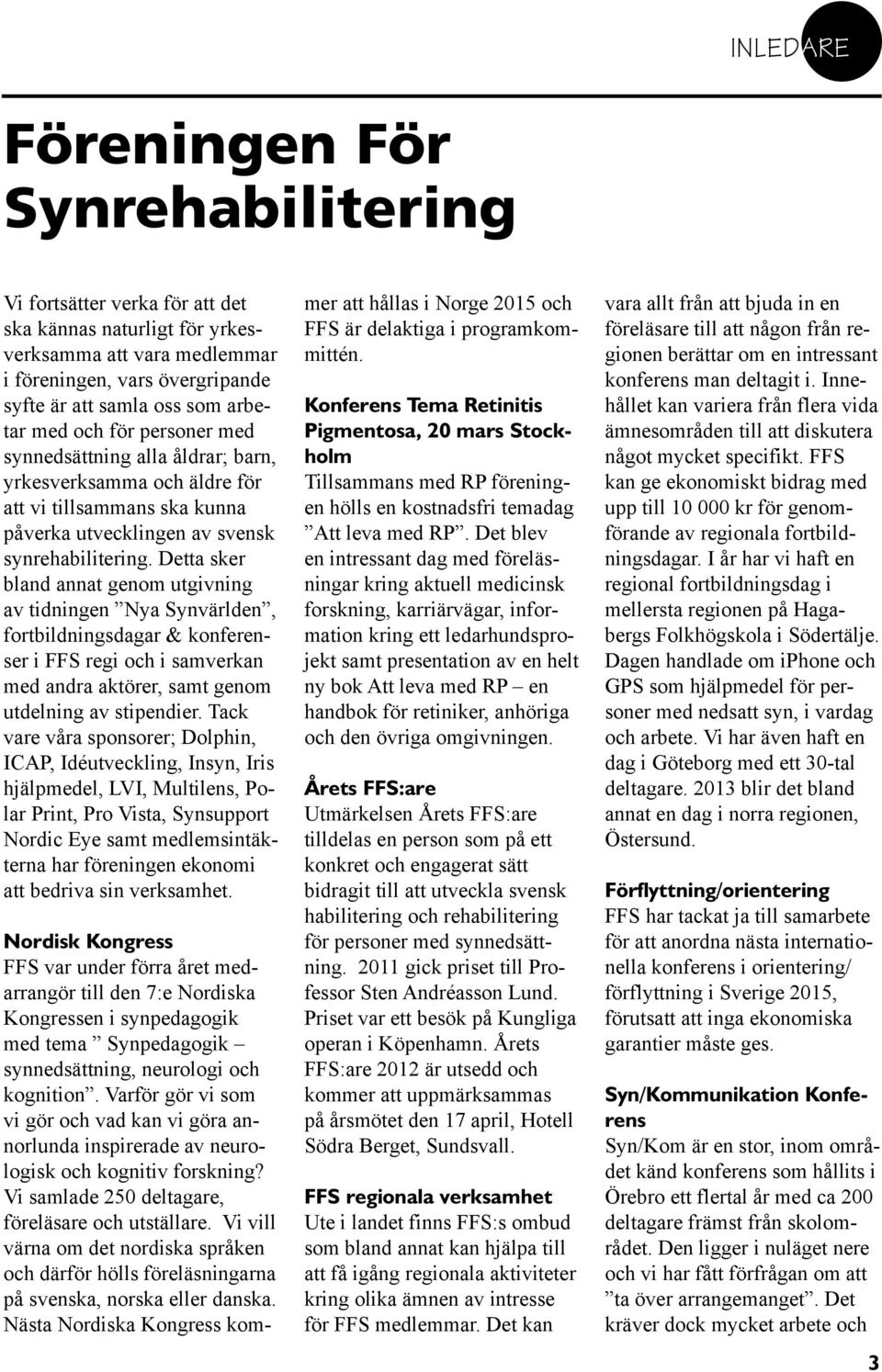Detta sker bland annat genom utgivning av tidningen Nya Synvärlden, fortbildningsdagar & konferenser i FFS regi och i samverkan med andra aktörer, samt genom utdelning av sti pendier.
