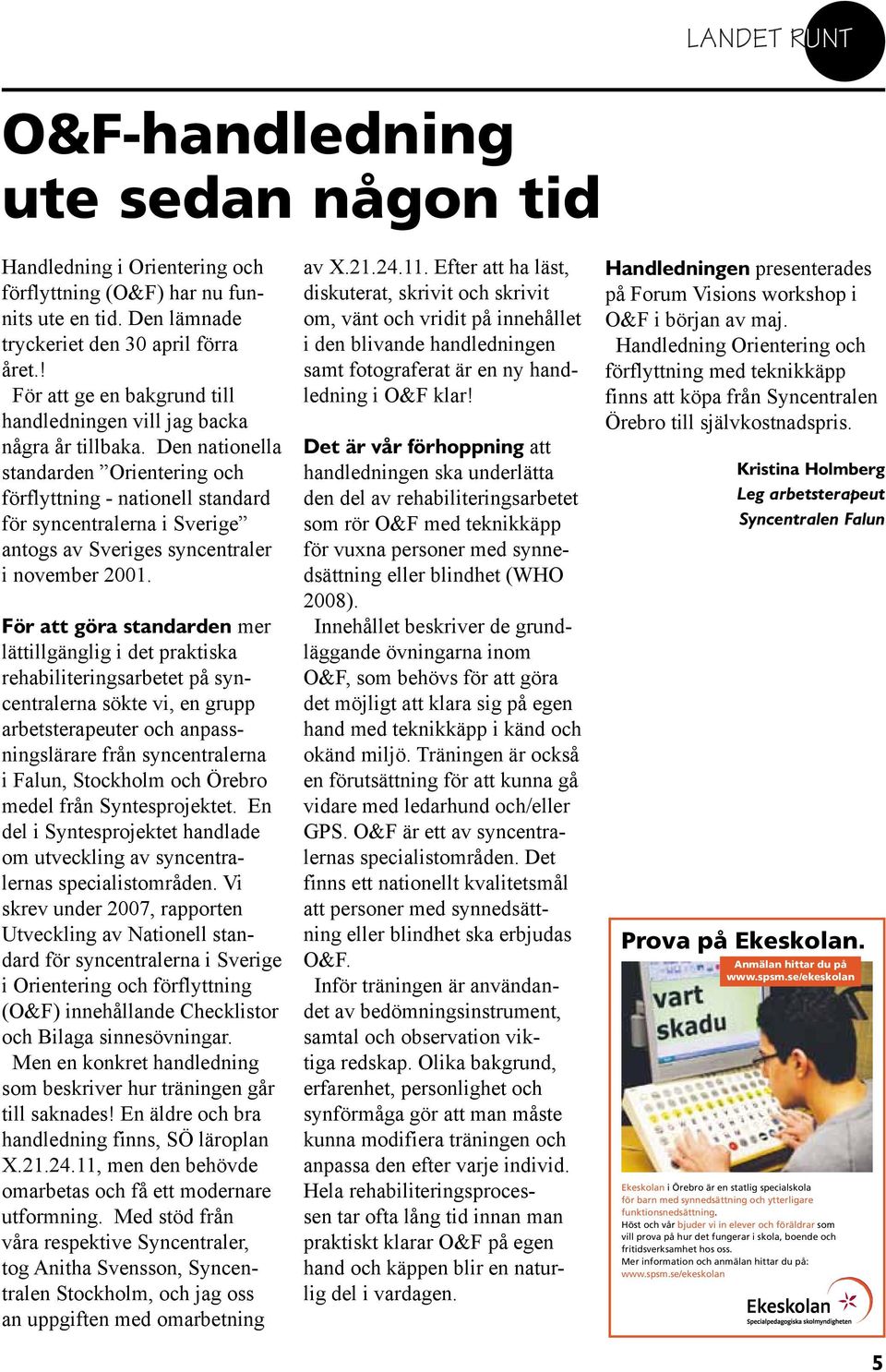 Den nationella standarden Orientering och förflyttning - nationell standard för syncentralerna i Sverige antogs av Sveriges syncentraler i november 2001.