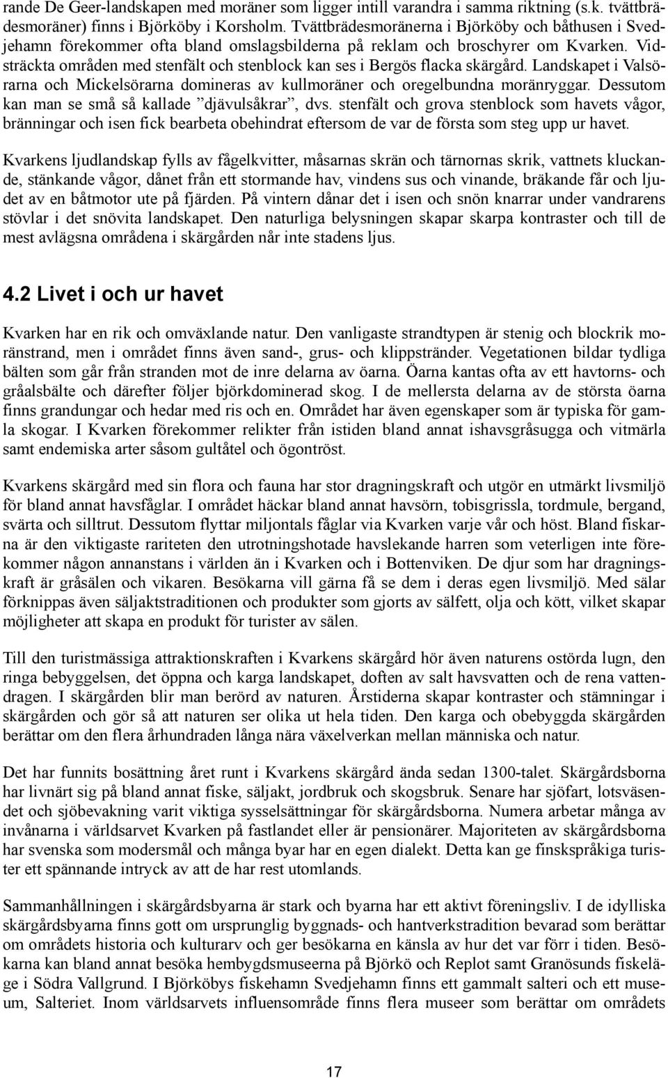 Vidsträckta områden med stenfält och stenblock kan ses i Bergös flacka skärgård. Landskapet i Valsörarna och Mickelsörarna domineras av kullmoräner och oregelbundna moränryggar.