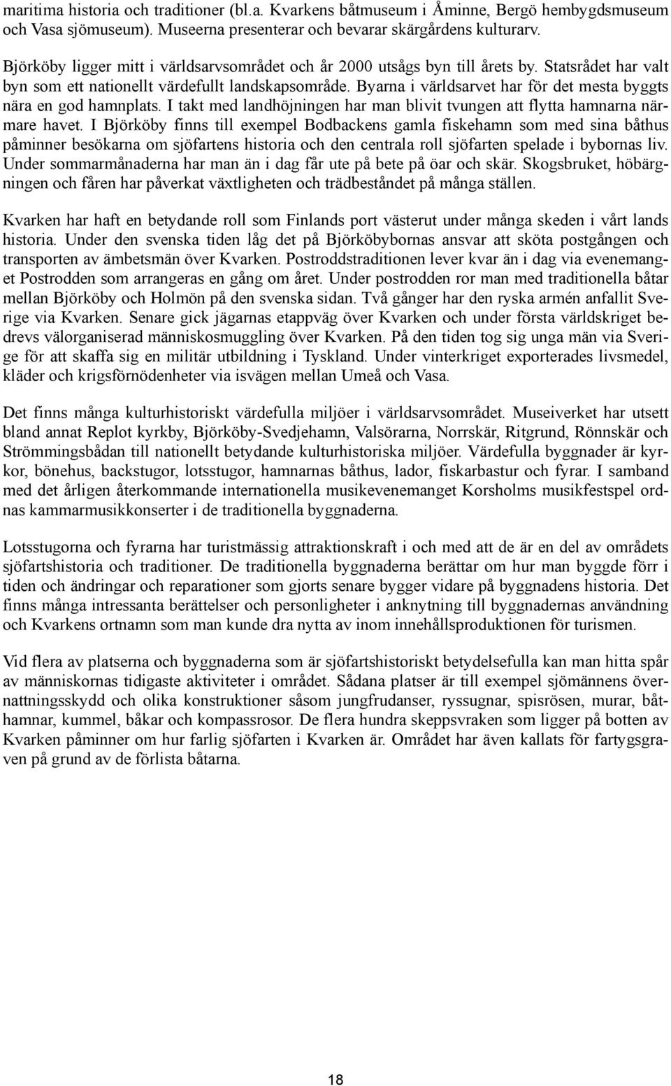 Byarna i världsarvet har för det mesta byggts nära en god hamnplats. I takt med landhöjningen har man blivit tvungen att flytta hamnarna närmare havet.