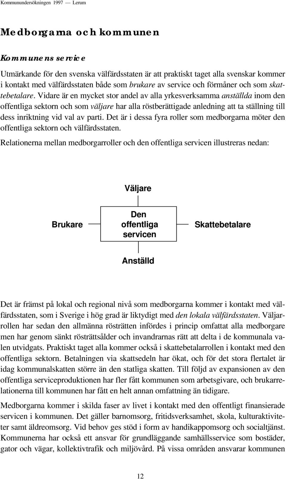 Vidare är en mycket stor andel av alla yrkesverksamma anställda inom den offentliga sektorn och som väljare har alla röstberättigade anledning att ta ställning till dess inriktning vid val av parti.