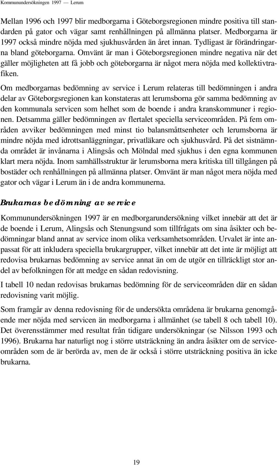 Omvänt är man i Göteborgsregionen mindre negativa när det gäller möjligheten att få jobb och göteborgarna är något mera nöjda med kollektivtrafiken.