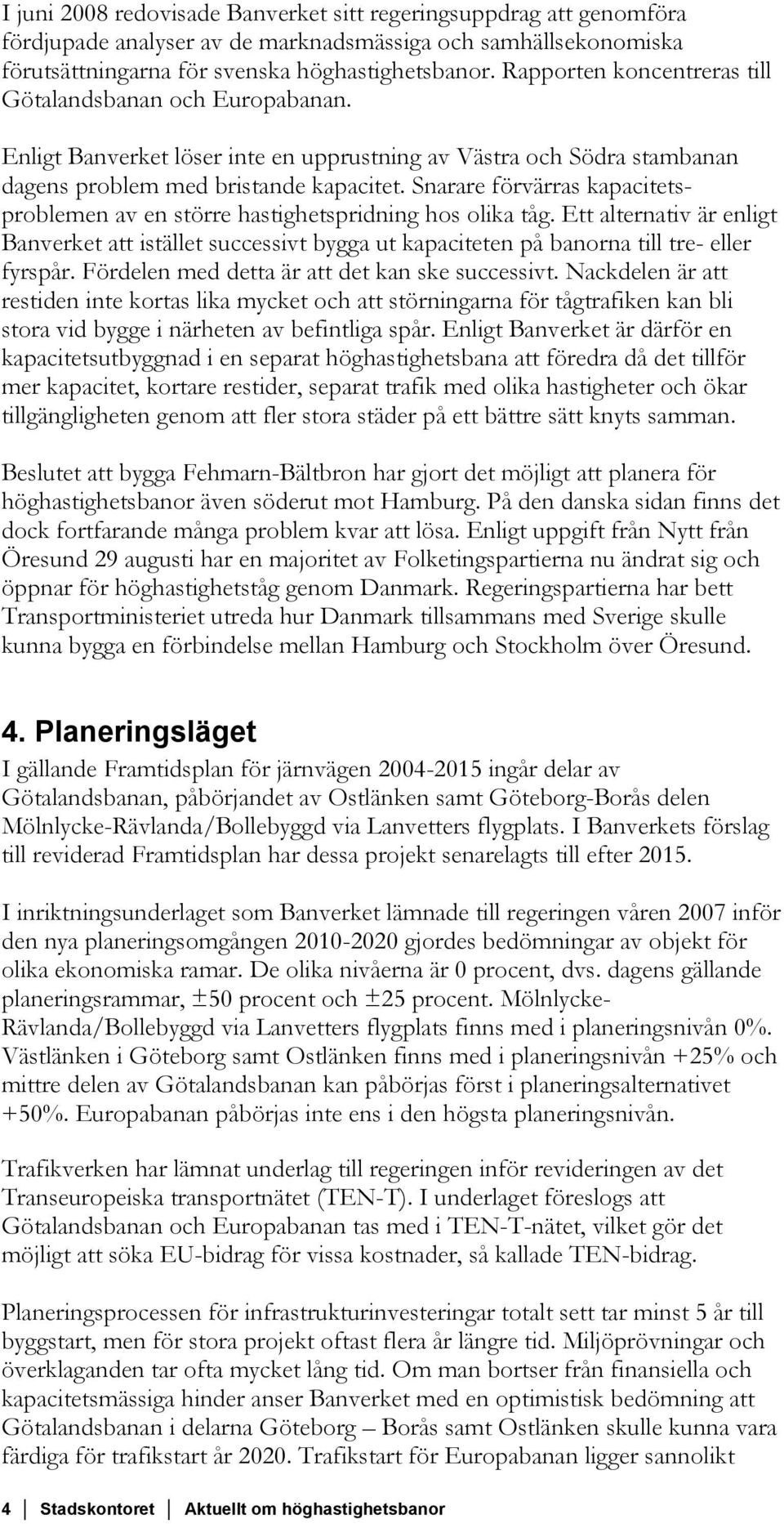 Snarare förvärras kapacitetsproblemen av en större hastighetspridning hos olika tåg. Ett alternativ är enligt Banverket att istället successivt bygga ut kapaciteten på banorna till tre- eller fyrspår.