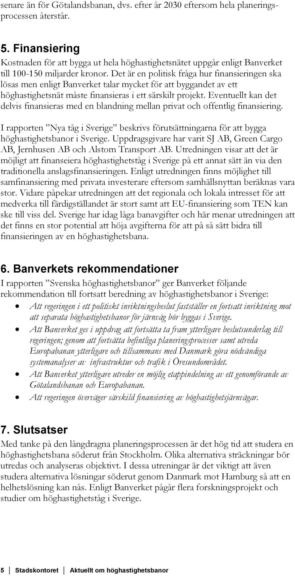 Det är en politisk fråga hur finansieringen ska lösas men enligt Banverket talar mycket för att byggandet av ett höghastighetsnät måste finansieras i ett särskilt projekt.