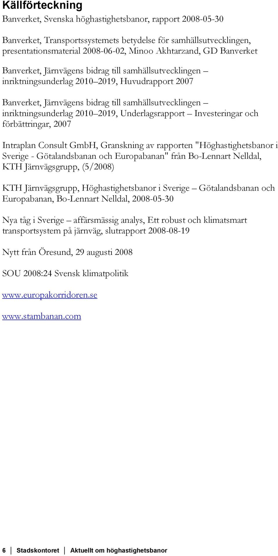 Underlagsrapport Investeringar och förbättringar, 2007 Intraplan Consult GmbH, Granskning av rapporten "Höghastighetsbanor i Sverige - Götalandsbanan och Europabanan" från Bo-Lennart Nelldal, KTH