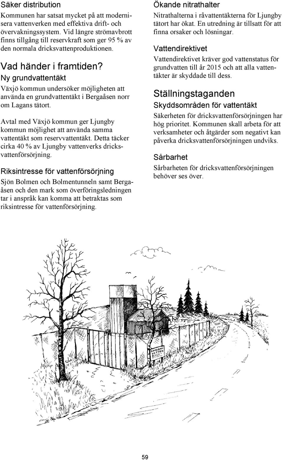 Ny grundvattentäkt Växjö kommun undersöker möjligheten att använda en grundvattentäkt i Bergaåsen norr om Lagans tätort.